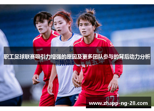 职工足球联赛吸引力增强的原因及更多团队参与的背后动力分析 职工足球联赛吸引力增强的原因及更多团队参与的背后动力分析