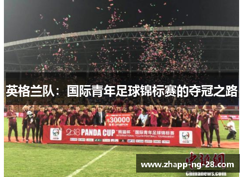英格兰队:国际青年足球锦标赛的夺冠之路 英格兰队:国际青年足球锦标赛的夺冠之路