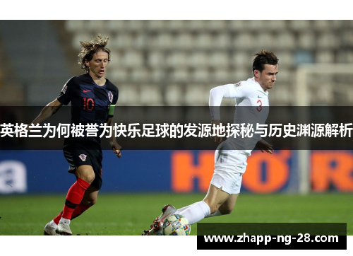 英格兰为何被誉为快乐足球的发源地探秘与历史渊源解析 英格兰为何被誉为快乐足球的发源地探秘与历史渊源解析
