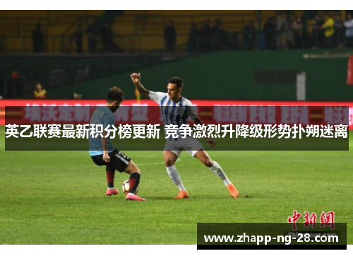 英乙联赛最新积分榜更新 竞争激烈升降级形势扑朔迷离