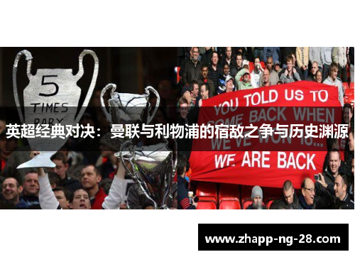 英超经典对决:曼联与利物浦的宿敌之争与历史渊源 英超经典对决:曼联与利物浦的宿敌之争与历史渊源