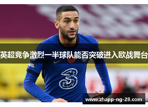 英超竞争激烈一半球队能否突破进入欧战舞台 英超竞争激烈一半球队能否突破进入欧战舞台