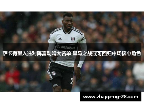 萨卡有望入选对阵富勒姆大名单 皇马之战或可回归中场核心角色 萨卡有望入选对阵富勒姆大名单 皇马之战或可回归中场核心角色