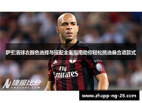 萨索洛球衣颜色选择与搭配全面指南助你轻松挑选最合适款式 萨索洛球衣颜色选择与搭配全面指南助你轻松挑选最合适款式