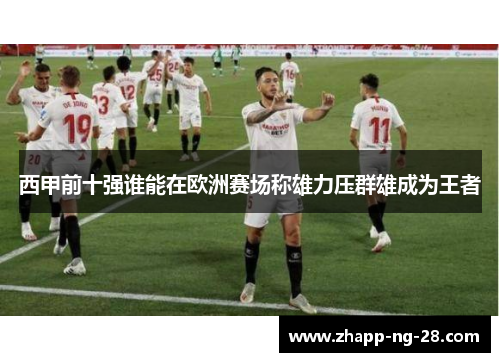 西甲前十强谁能在欧洲赛场称雄力压群雄成为王者 西甲前十强谁能在欧洲赛场称雄力压群雄成为王者