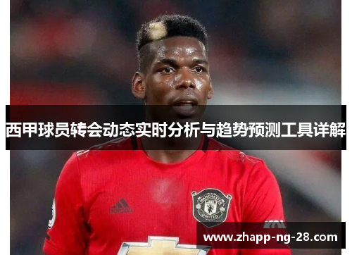 西甲球员转会动态实时分析与趋势预测工具详解 西甲球员转会动态实时分析与趋势预测工具详解
