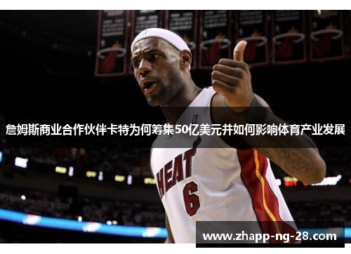 詹姆斯商业合作伙伴卡特为何筹集50亿美元并如何影响体育产业发展 詹姆斯商业合作伙伴卡特为何筹集50亿美元并如何影响体育产业发展