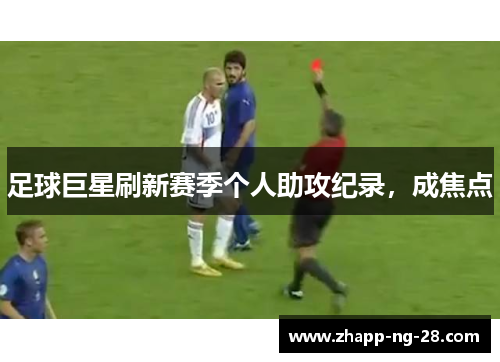 足球巨星刷新赛季个人助攻纪录,成焦点 足球巨星刷新赛季个人助攻纪录,成焦点
