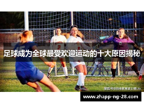 足球成为全球最受欢迎运动的十大原因揭秘 足球成为全球最受欢迎运动的十大原因揭秘