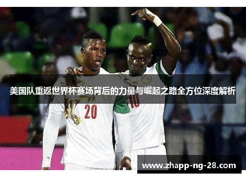 美国队重返世界杯赛场背后的力量与崛起之路全方位深度解析 美国队重返世界杯赛场背后的力量与崛起之路全方位深度解析