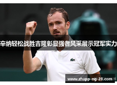 辛纳轻松战胜吉隆彰显强者风采展示冠军实力 辛纳轻松战胜吉隆彰显强者风采展示冠军实力