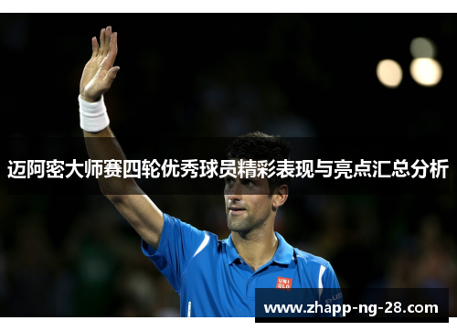 迈阿密大师赛四轮优秀球员精彩表现与亮点汇总分析 迈阿密大师赛四轮优秀球员精彩表现与亮点汇总分析