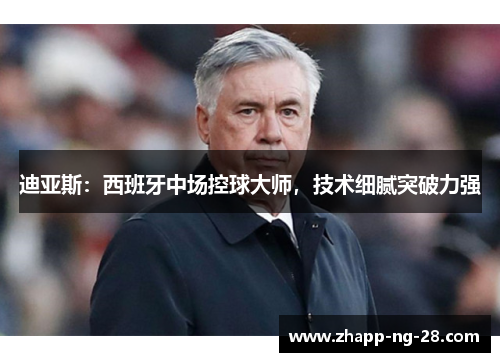 迪亚斯:西班牙中场控球大师,技术细腻突破力强 迪亚斯:西班牙中场控球大师,技术细腻突破力强