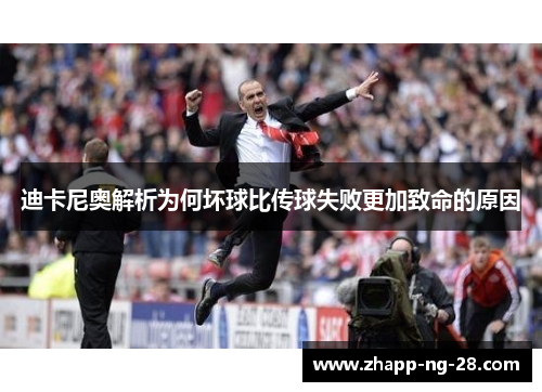 迪卡尼奥解析为何坏球比传球失败更加致命的原因 迪卡尼奥解析为何坏球比传球失败更加致命的原因
