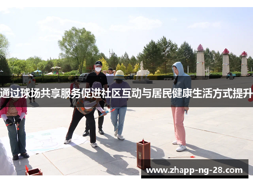 通过球场共享服务促进社区互动与居民健康生活方式提升 通过球场共享服务促进社区互动与居民健康生活方式提升