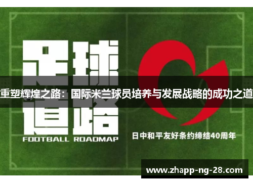重塑辉煌之路:国际米兰球员培养与发展战略的成功之道 重塑辉煌之路:国际米兰球员培养与发展战略的成功之道