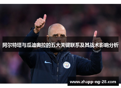 阿尔特塔与瓜迪奥拉的五大关键联系及其战术影响分析 阿尔特塔与瓜迪奥拉的五大关键联系及其战术影响分析