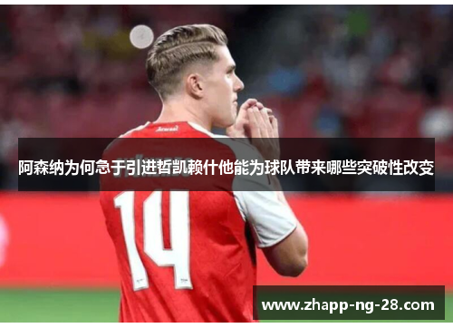 阿森纳为何急于引进哲凯赖什他能为球队带来哪些突破性改变 阿森纳为何急于引进哲凯赖什他能为球队带来哪些突破性改变