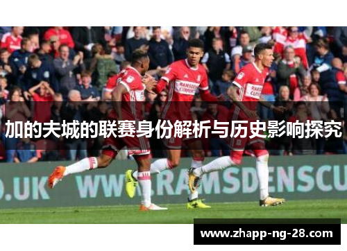 加的夫城的联赛身份解析与历史影响探究 加的夫城的联赛身份解析与历史影响探究
