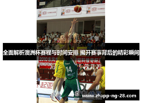 全面解析澳洲杯赛程与时间安排 揭开赛事背后的精彩瞬间 全面解析澳洲杯赛程与时间安排 揭开赛事背后的精彩瞬间
