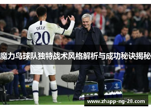 魔力鸟球队独特战术风格解析与成功秘诀揭秘 魔力鸟球队独特战术风格解析与成功秘诀揭秘
