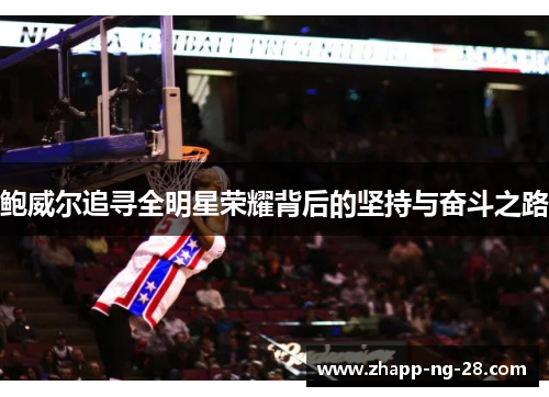 鲍威尔追寻全明星荣耀背后的坚持与奋斗之路 鲍威尔追寻全明星荣耀背后的坚持与奋斗之路