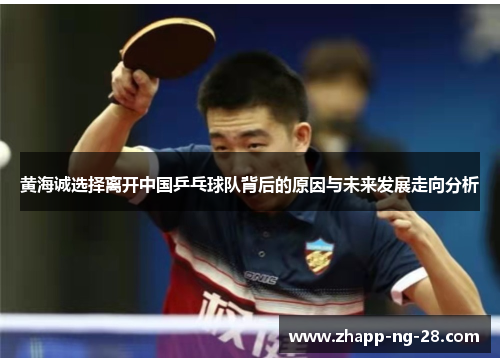 黄海诚选择离开中国乒乓球队背后的原因与未来发展走向分析 黄海诚选择离开中国乒乓球队背后的原因与未来发展走向分析
