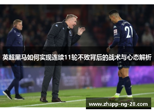 英超黑马如何实现连续11轮不败背后的战术与心态解析