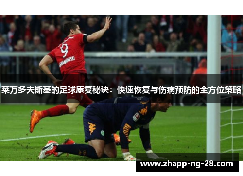 莱万多夫斯基的足球康复秘诀:快速恢复与伤病预防的全方位策略 莱万多夫斯基的足球康复秘诀:快速恢复与伤病预防的全方位策略