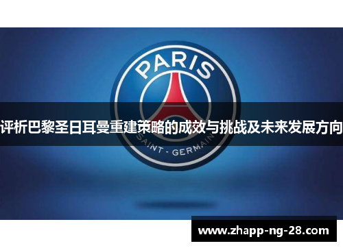 评析巴黎圣日耳曼重建策略的成效与挑战及未来发展方向 评析巴黎圣日耳曼重建策略的成效与挑战及未来发展方向