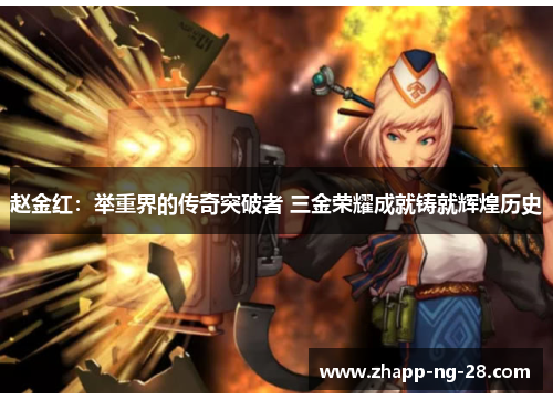 赵金红:举重界的传奇突破者 三金荣耀成就铸就辉煌历史 赵金红:举重界的传奇突破者 三金荣耀成就铸就辉煌历史