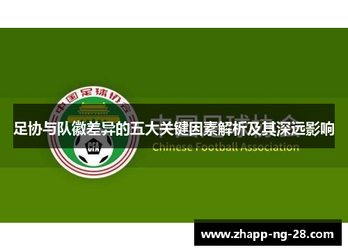 足协与队徽差异的五大关键因素解析及其深远影响 足协与队徽差异的五大关键因素解析及其深远影响