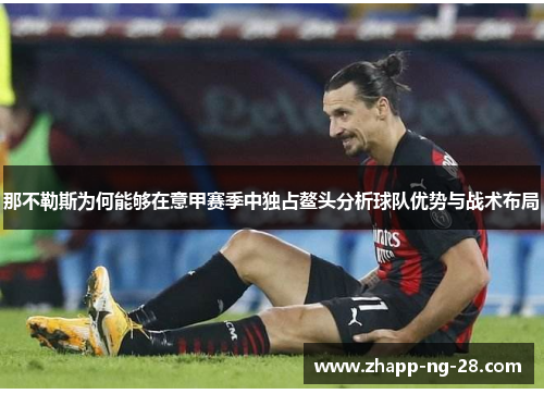 那不勒斯为何能够在意甲赛季中独占鳌头分析球队优势与战术布局 那不勒斯为何能够在意甲赛季中独占鳌头分析球队优势与战术布局