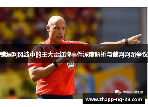 错漏判风波中的王大雷红牌事件深度解析与裁判判罚争议