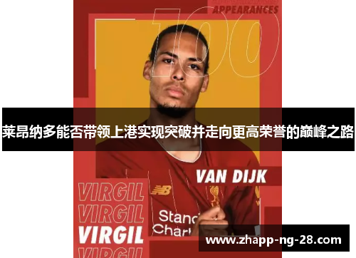 莱昂纳多能否带领上港实现突破并走向更高荣誉的巅峰之路 莱昂纳多能否带领上港实现突破并走向更高荣誉的巅峰之路