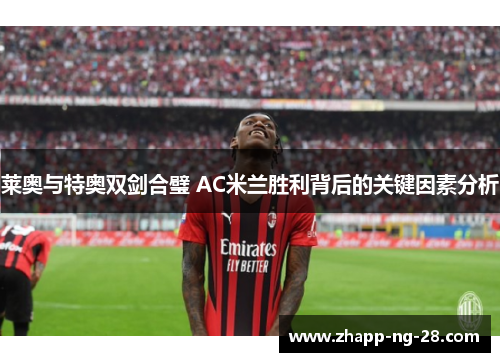 莱奥与特奥双剑合璧 AC米兰胜利背后的关键因素分析 莱奥与特奥双剑合璧 AC米兰胜利背后的关键因素分析