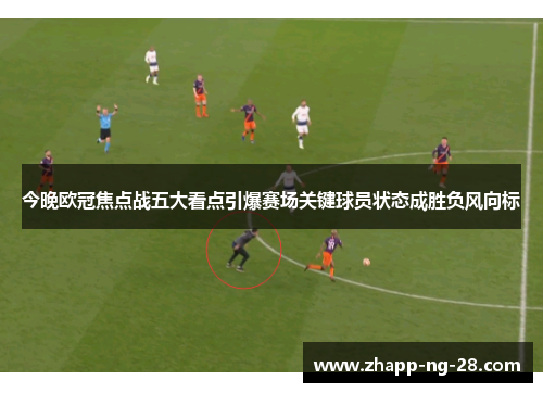今晚欧冠焦点战五大看点引爆赛场关键球员状态成胜负风向标