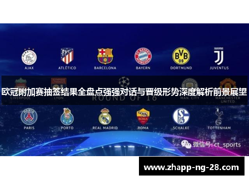 欧冠附加赛抽签结果全盘点强强对话与晋级形势深度解析前景展望