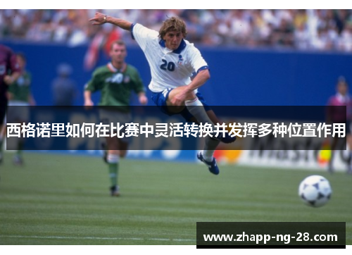 西格诺里如何在比赛中灵活转换并发挥多种位置作用