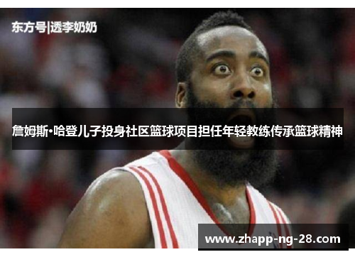 詹姆斯·哈登儿子投身社区篮球项目担任年轻教练传承篮球精神