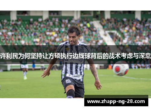 许利民为何坚持让方硕执行边线球背后的战术考虑与深意