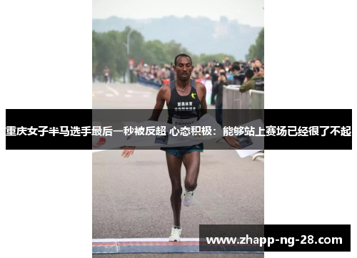 重庆女子半马选手最后一秒被反超 心态积极:能够站上赛场已经很了不起 重庆女子半马选手最后一秒被反超 心态积极:能够站上赛场已经很了不起