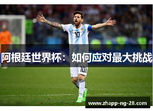 阿根廷世界杯:如何应对最大挑战 阿根廷世界杯:如何应对最大挑战